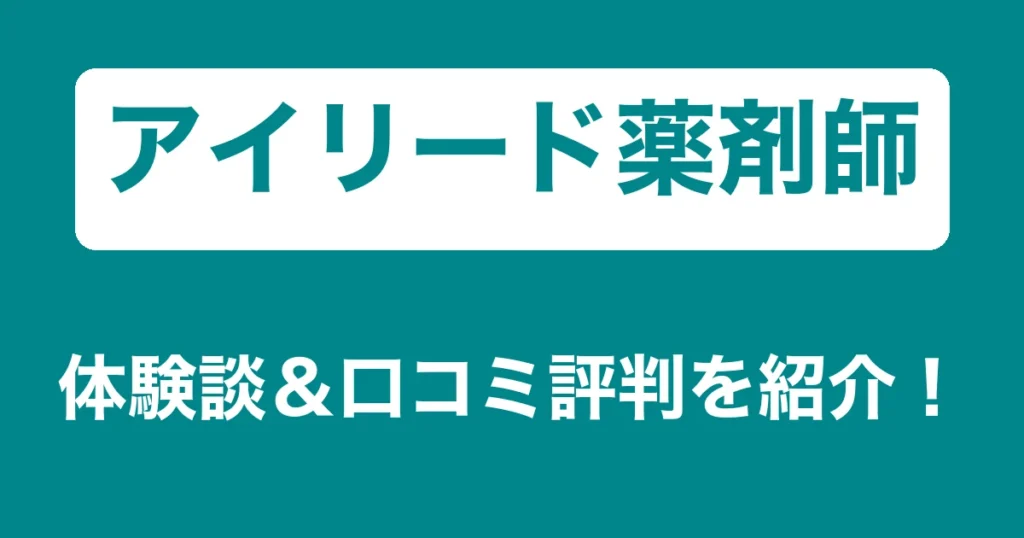 アイリード薬剤師のリアル体験談・口コミ評判｜薬剤師のリアル