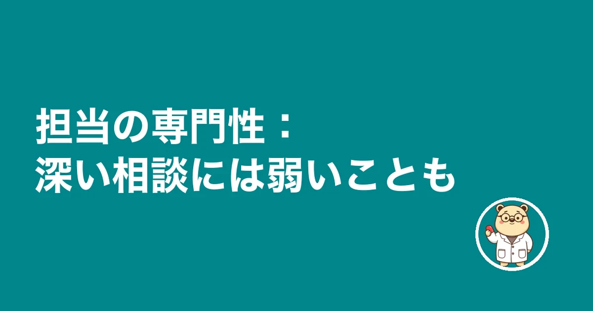 担当の専門性:深い相談には弱いことも