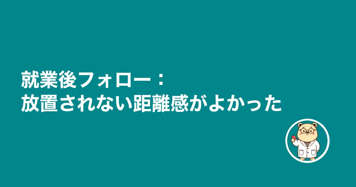就業後フォロー：放置されない距離感がよかった