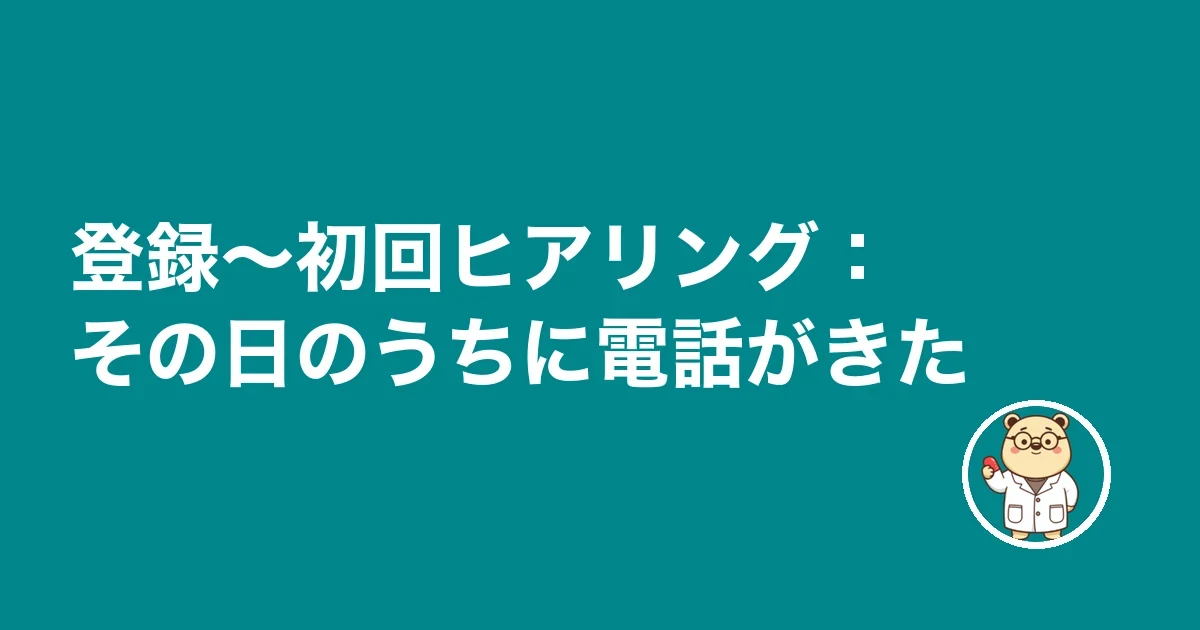 登録〜初回ヒアリング:その日のうちに電話がきた