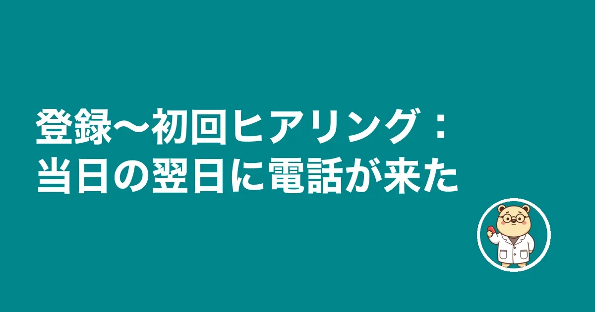 登録～初回ヒアリング：当日の翌日に電話が来た