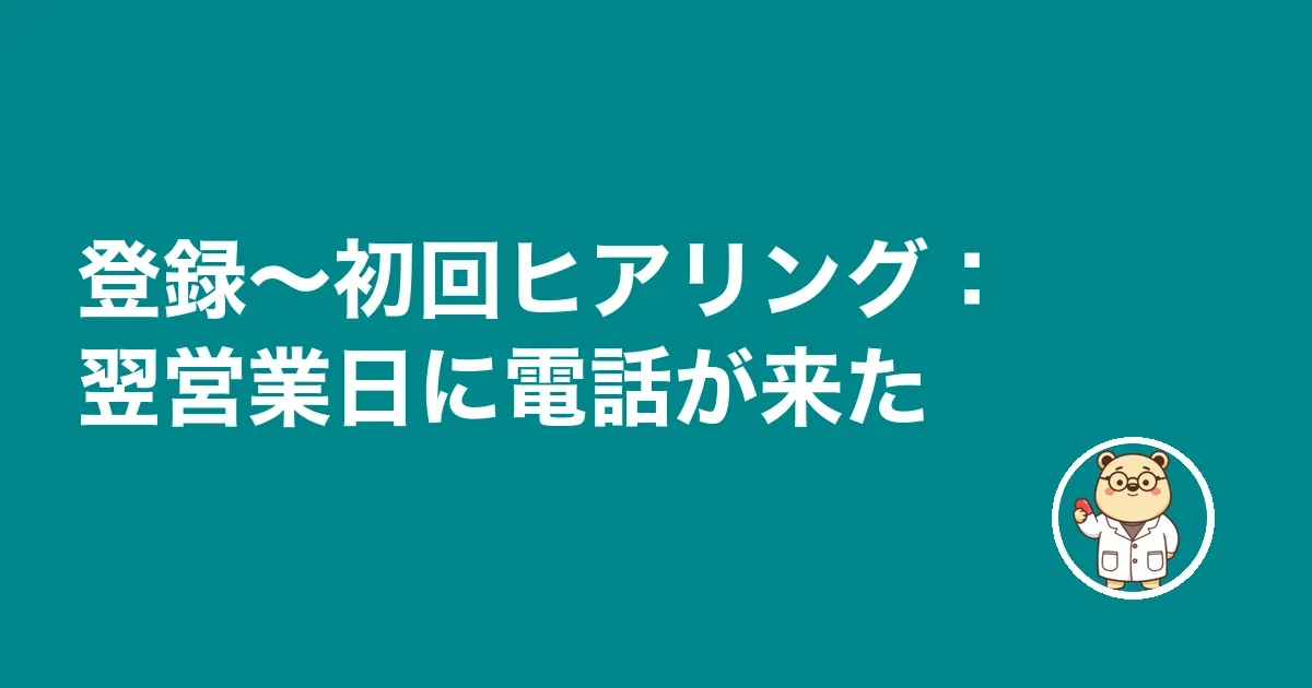 登録～初回ヒアリング：翌営業日に電話が来た