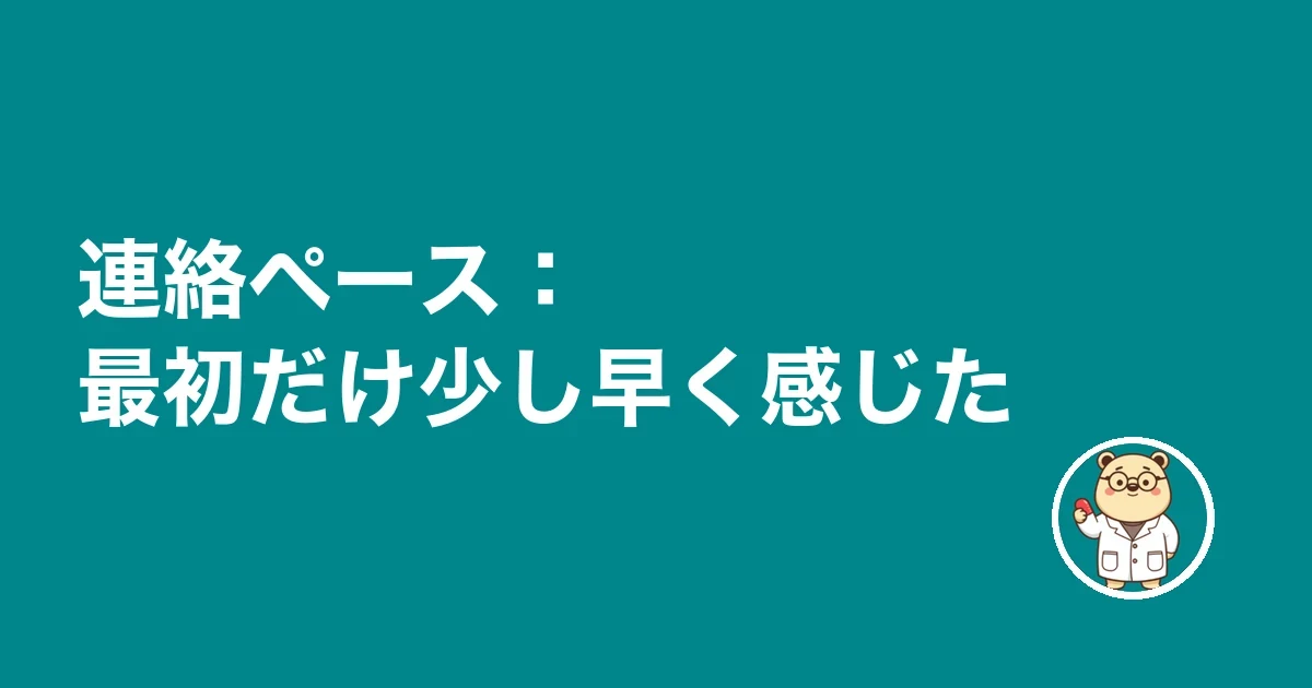連絡ペース:最初だけ少し早く感じた