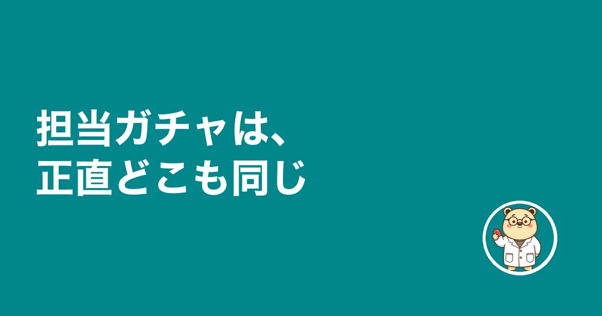 担当ガチャは、正直どこも同じ