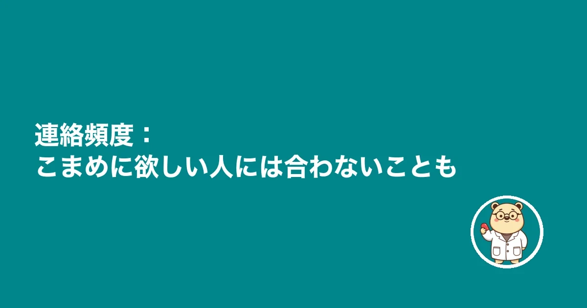 連絡頻度：こまめに欲しい人には合わないことも