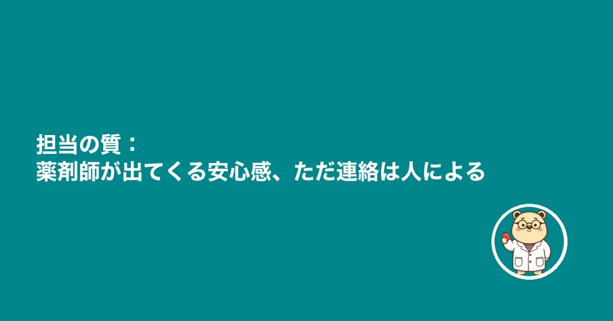 担当の質：薬剤師が出てくる安心感、ただ連絡は人による
