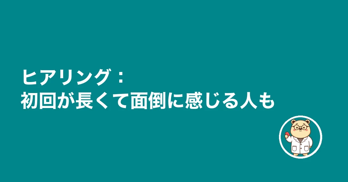 ヒアリング：初回が長くて面倒に感じる人も
