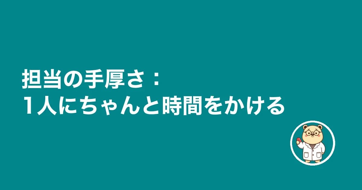 担当の手厚さ：1人にちゃんと時間をかける
