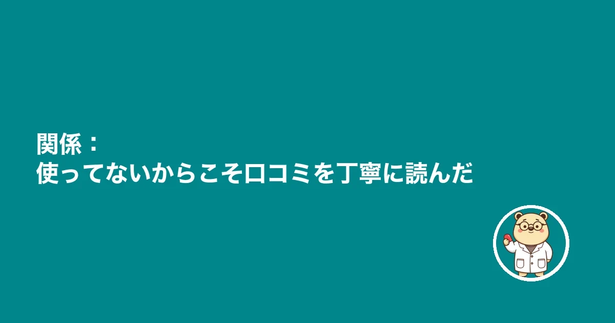 関係：使ってないからこそ口コミを丁寧に読んだ