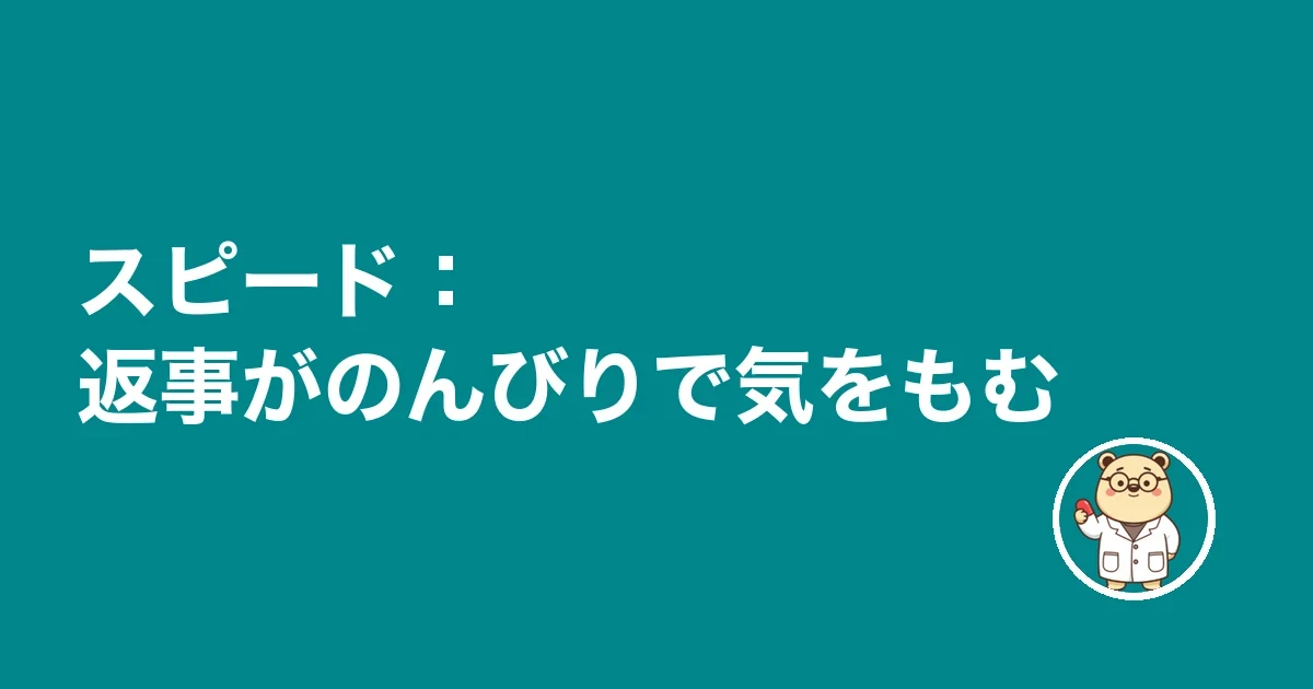 スピード：返事がのんびりで気をもむ