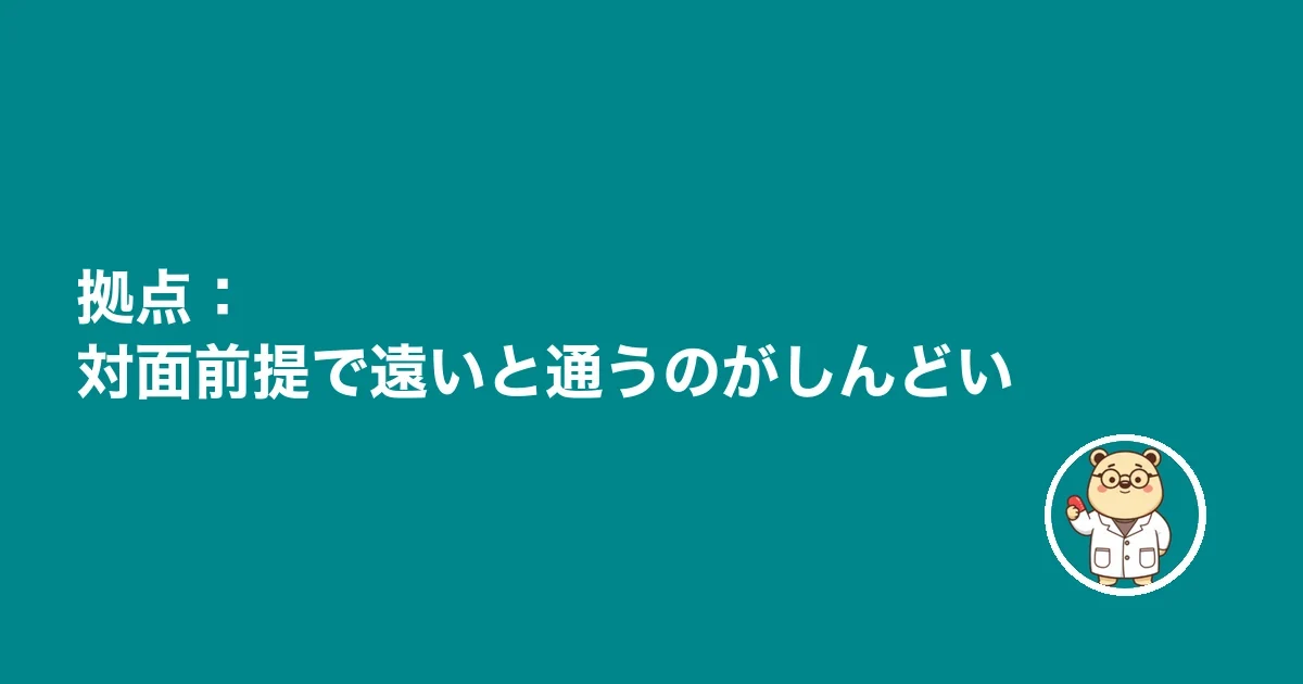 拠点：対面前提で遠いと通うのがしんどい
