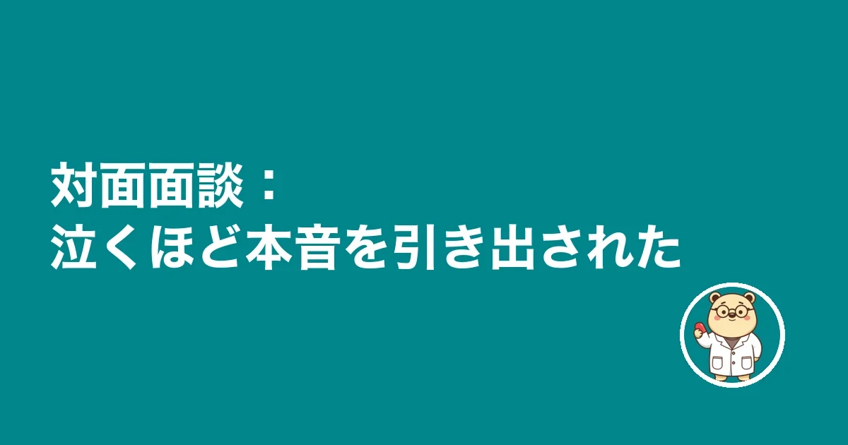 対面面談：泣くほど本音を引き出された