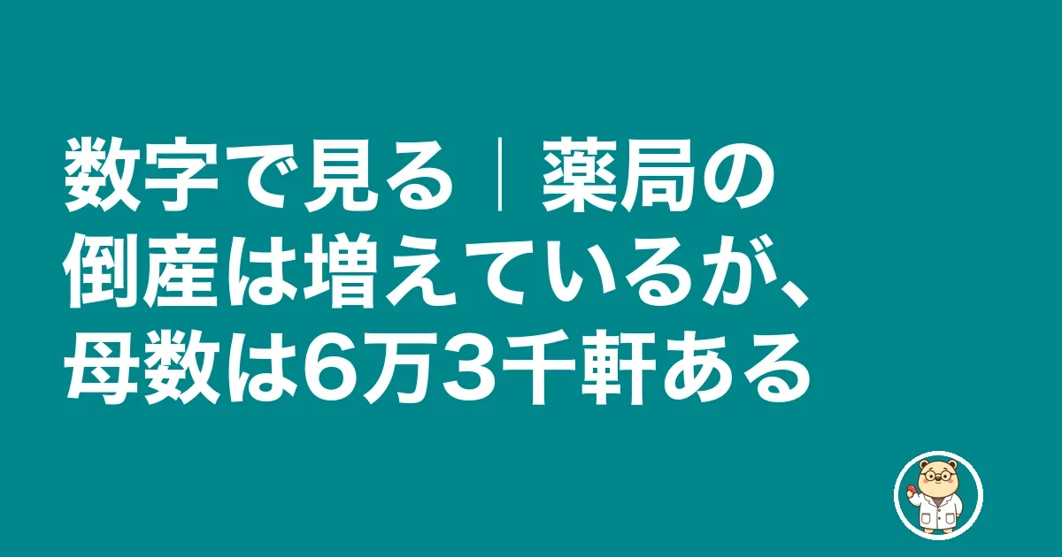 調剤薬局 潰れる 前兆|数字で見る|薬局の倒産は増えているが、母数は6万3千軒ある