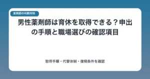 男性薬剤師は育休を取得できる?申出の手順と職場選びの確認項目