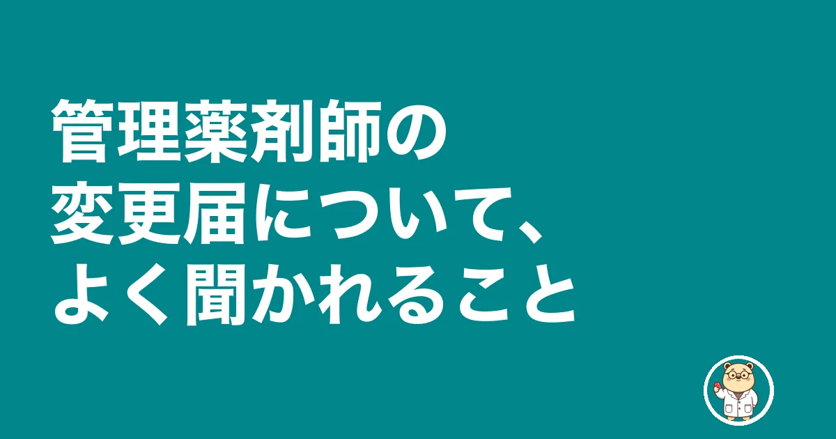 管理薬剤師 変更届|管理薬剤師の変更届について、よく聞かれること