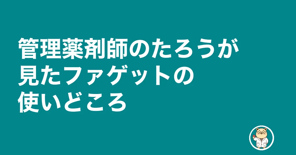 管理薬剤師のたろうが見たファゲットの使いどころ