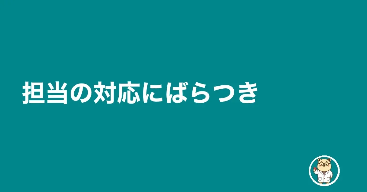 担当の対応にばらつき