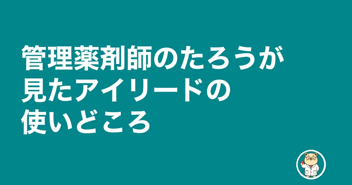 管理薬剤師のたろうが見たアイリードの使いどころ