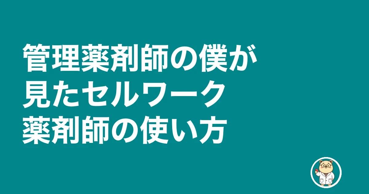 管理薬剤師の僕が見たセルワーク薬剤師の使い方