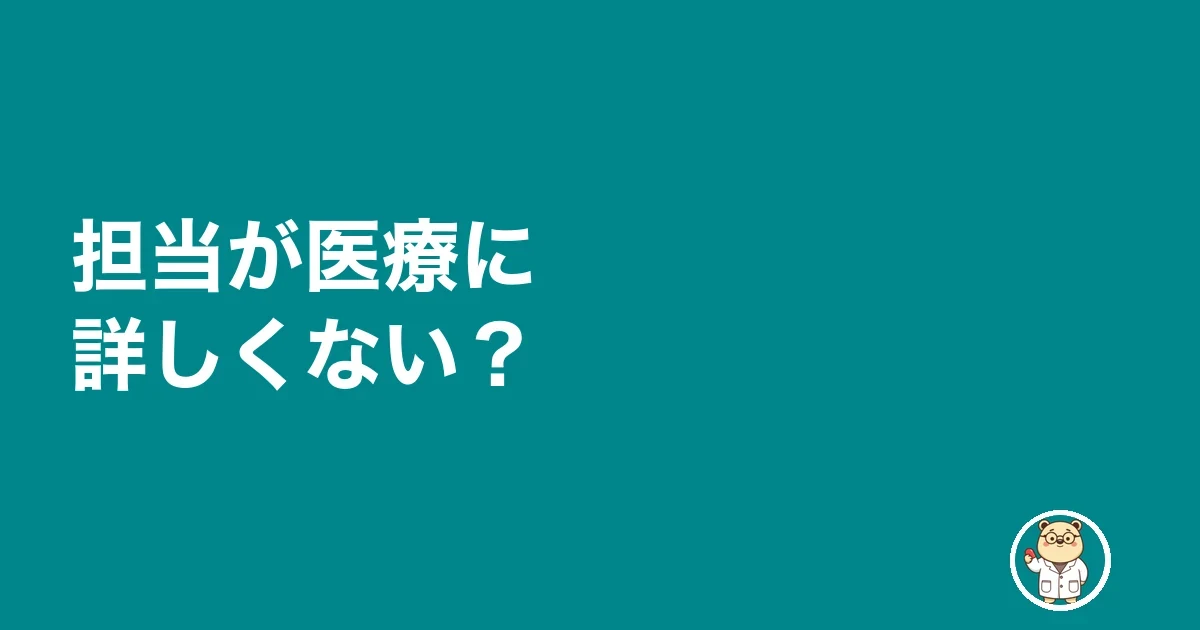 担当が医療に詳しくない?