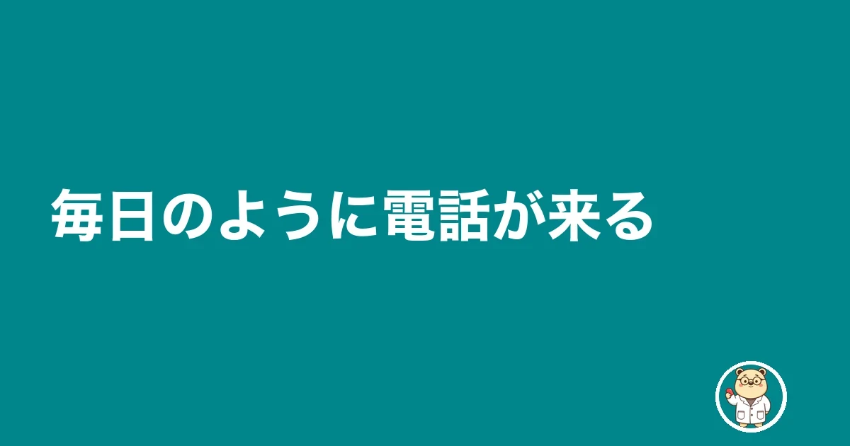 毎日のように電話が来る