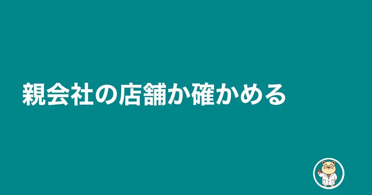 親会社の店舗か確かめる