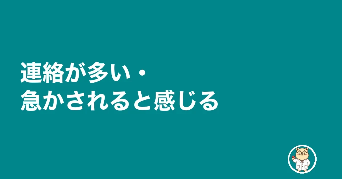 連絡が多い・急かされると感じる