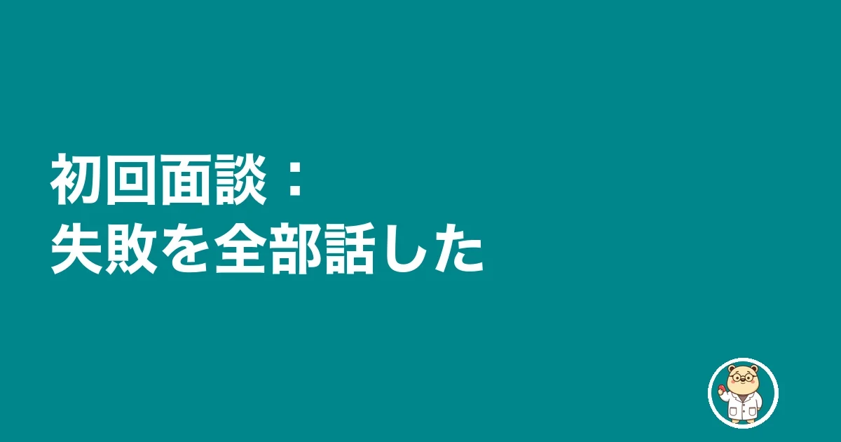 初回面談:失敗を全部話した