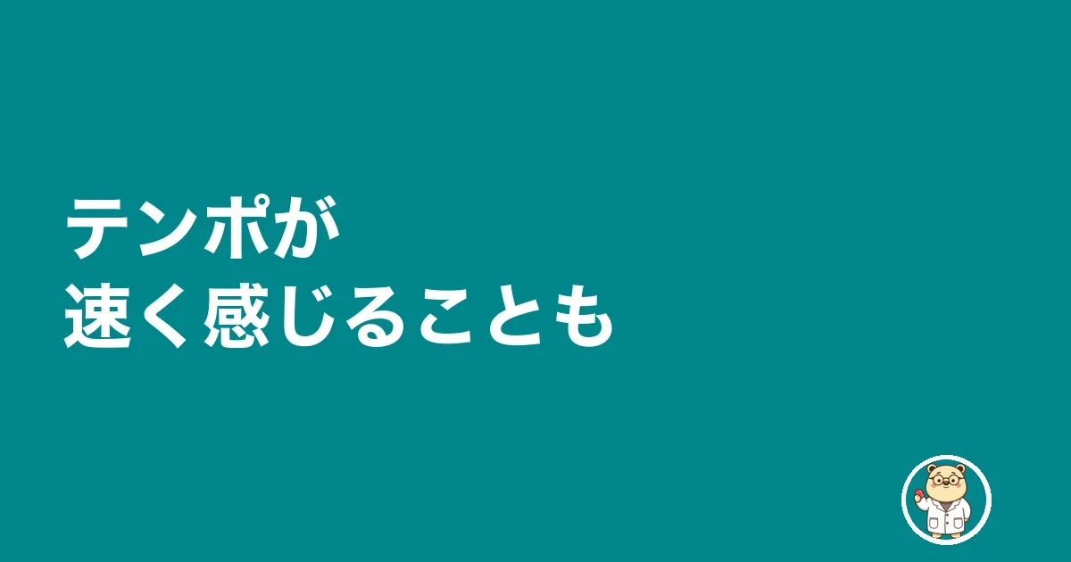 テンポが速く感じることも
