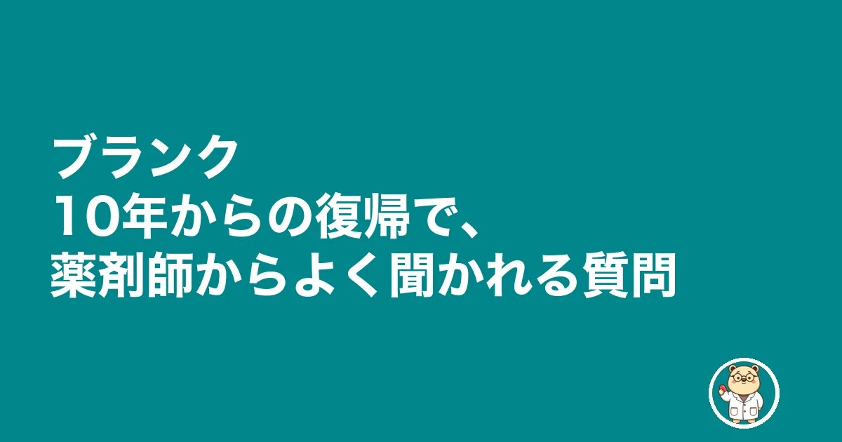薬剤師 ブランク 10年 復帰|ブランク10年からの復帰で、薬剤師からよく聞かれる質問