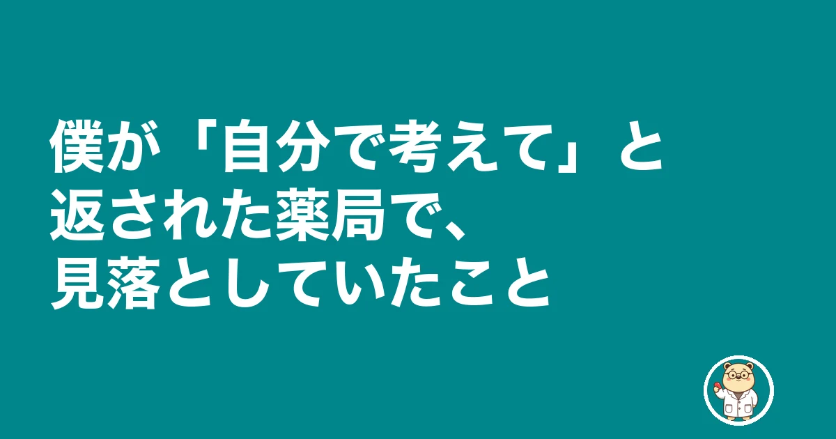 薬剤師 新人 教えてもらえない 放置|僕が「自分で考えて」と返された薬局で、見落としていたこと