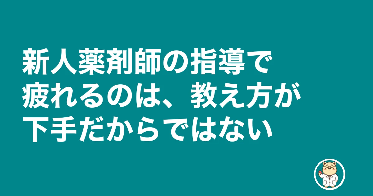 新人薬剤師 指導 疲れる|新人薬剤師の指導で疲れるのは、教え方が下手だからではない