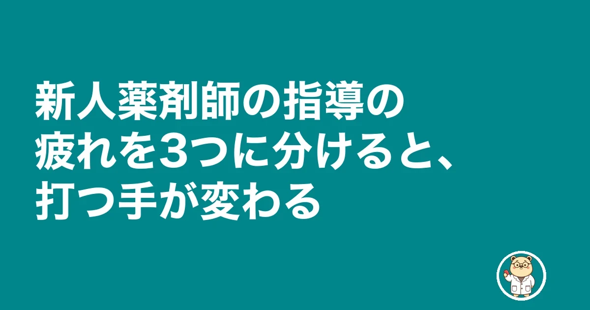 新人薬剤師 指導 疲れる|新人薬剤師の指導の疲れを3つに分けると、打つ手が変わる