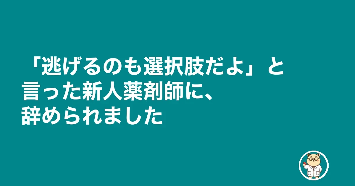 新人薬剤師 指導 疲れる|「逃げるのも選択肢だよ」と言った新人薬剤師に、辞められました