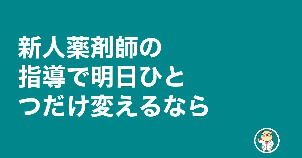 新人薬剤師 指導 疲れる|新人薬剤師の指導で明日ひとつだけ変えるなら