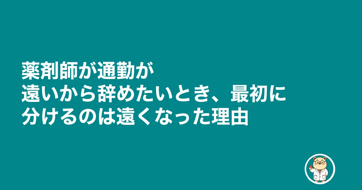 薬剤師 通勤 遠い 辞めたい|薬剤師が通勤が遠いから辞めたいとき、最初に分けるのは遠くなった理由